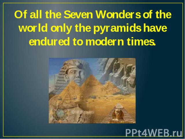 Of all the Seven Wonders of the world only the pyramids have endured to modern times.