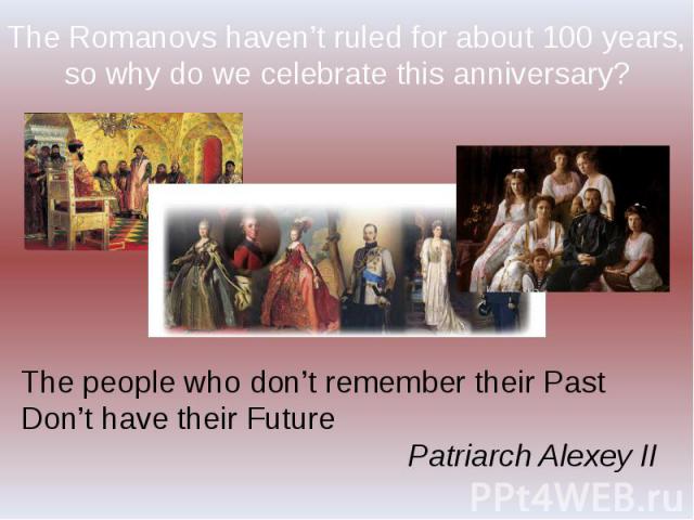 The Romanovs haven’t ruled for about 100 years, so why do we celebrate this anniversary? The people who don’t remember their Past Don’t have their FuturePatriarch Alexey II