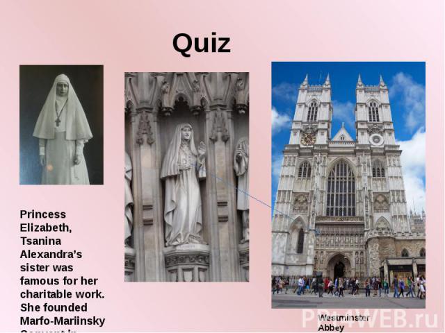 Quiz Princess Elizabeth, Tsanina Alexandra’s sister was famous for her charitable work. She founded Marfo-Mariinsky Convent in Moscow Westminster Abbey