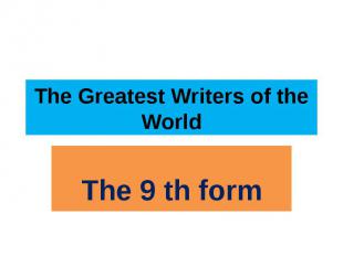 The Greatest Writers of the World The 9 th form