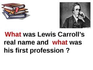 What was Lewis Carroll’s real name and what was his first profession ?
