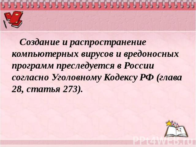 Создание и распространение компьютерных вирусов и вредоносных программ преследуется в России согласно Уголовному Кодексу РФ (глава 28, статья 273).