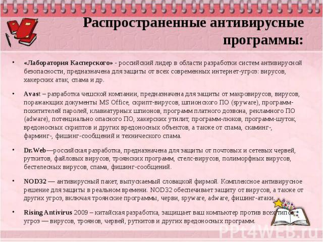 Распространенные антивирусные программы: «Лаборатория Касперского» - российский лидер в области разработки систем антивирусной безопасности, предназначена для защиты от всех современных интернет-угроз: вирусов, хакерских атак, спама и др.Аvast – раз…