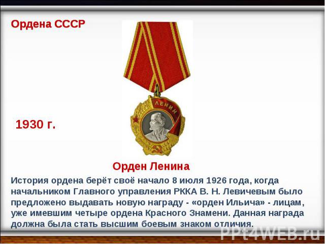 История ордена берёт своё начало 8 июля 1926 года, когда начальником Главного управления РККА В. Н. Левичевым было предложено выдавать новую награду - «орден Ильича» - лицам, уже имевшим четыре ордена Красного Знамени. Данная награда должна была ста…