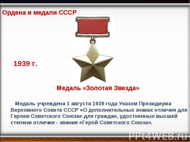 Ордена и медали СССР 1939 г. Медаль «Золотая Звезда» Медаль учреждена 1 августа 1939 года Указом Президиума Верховного Совета СССР «О дополнительных знаках отличия для Героев Советского Союза» для граждан, удостоенных высшей степени отличия - звания…