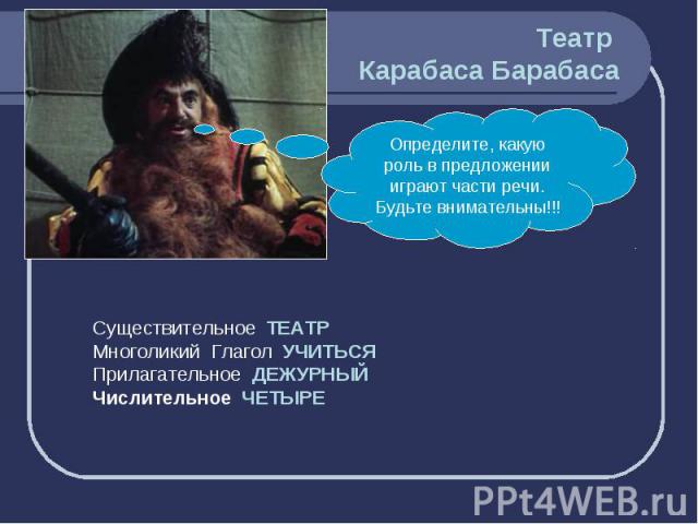 Театр Карабаса Барабаса Определите, какую роль в предложении играют части речи. Будьте внимательны!!! Существительное ТЕАТРМноголикий Глагол УЧИТЬСЯПрилагательное ДЕЖУРНЫЙЧислительное ЧЕТЫРЕ