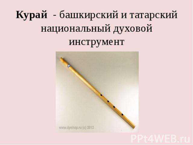 Курай  - башкирский и татарский национальный духовой инструмент