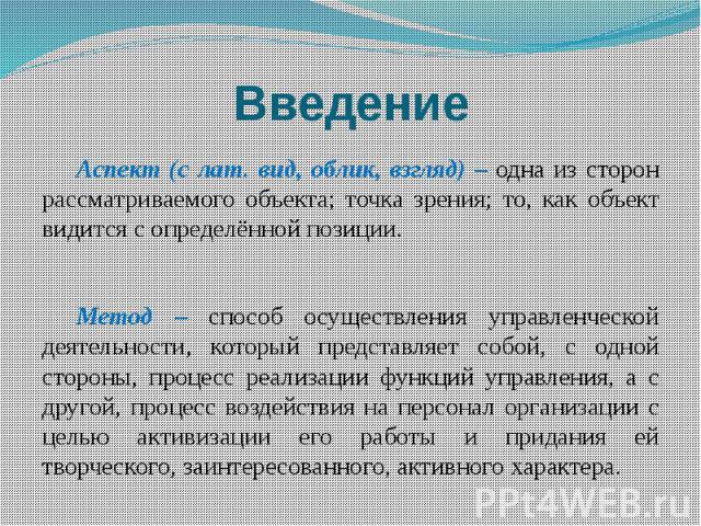 Введение Аспект (с лат. вид, облик, взгляд) – одна из сторон рассматриваемого объекта; точка зрения; то, как объект видится с определённой позиции.Метод – способ осуществления управленческой деятельности, который представляет собой, с одной стороны,…