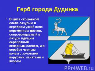 Герб города Дудинка В щите скошенном слева лазурью и серебром узкий пояс перемен