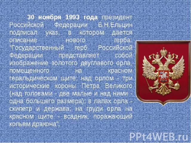 30 ноября 1993 года президент Российской Федерации Б.Н.Ельцин подписал указ, в котором дается описание нового герба: 