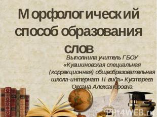 Морфологический способ образования слов Выполнила учитель ГБОУ «Кувшиновская спе