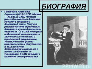 БИОГРАФИЯ Грибоедов Александр Сергеевич [4(15).1.1795, Москва, — 30.1(11.2). 182