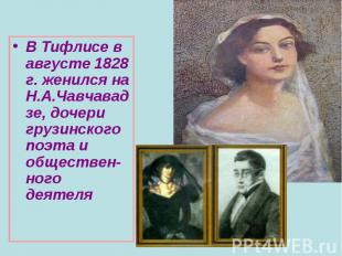В Тифлисе в августе 1828 г. женился на Н.А.Чавчавадзе, дочери грузинского поэта