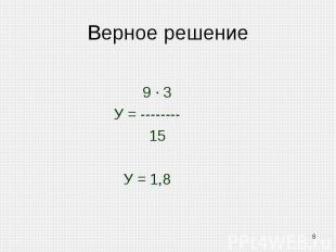Верное решение 9 · 3У = -------- 15У = 1,8