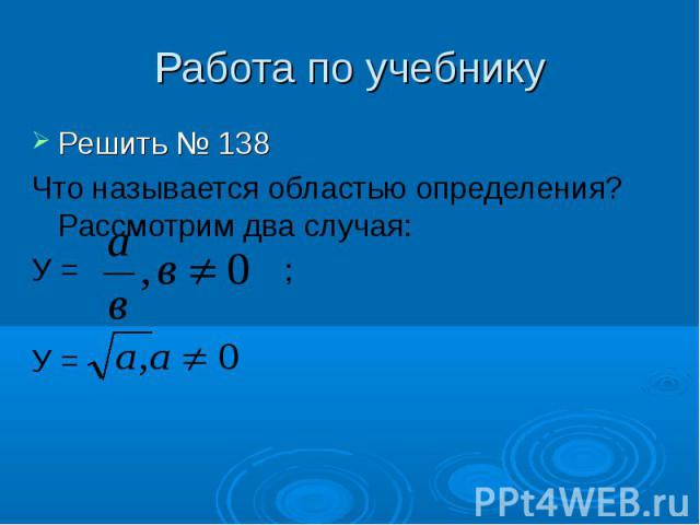 Работа по учебнику Решить № 138Что называется областью определения? Рассмотрим два случая: У = ; У =