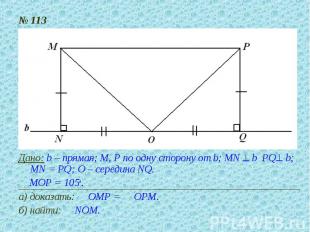 № 113Дано: b – прямая; М, Р по одну сторону от b; MN ^ b PQ^ b; MN = PQ; О – сер