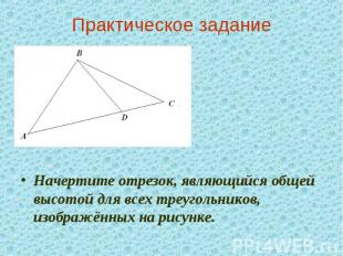 Практическое заданиеНачертите отрезок, являющийся общей высотой для всех треугол