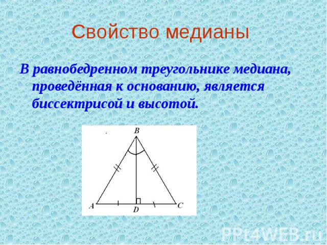 Свойство медианы В равнобедренном треугольнике медиана, проведённая к основанию, является биссектрисой и высотой.