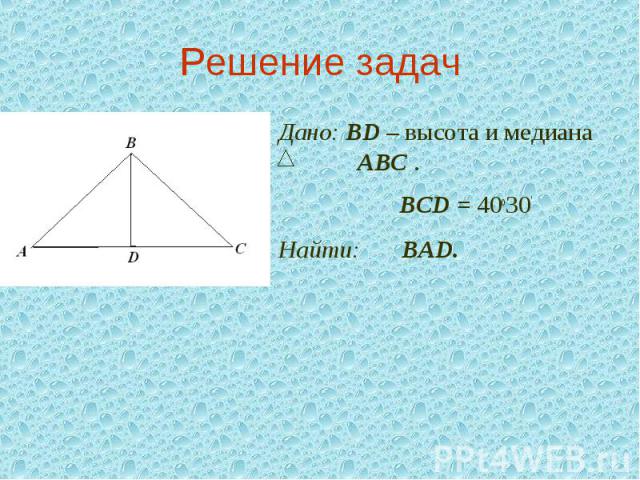 Решение задачДано: ВD – высота и медиана АВС .Р BCD = 40o30' Найти: Р BАD.