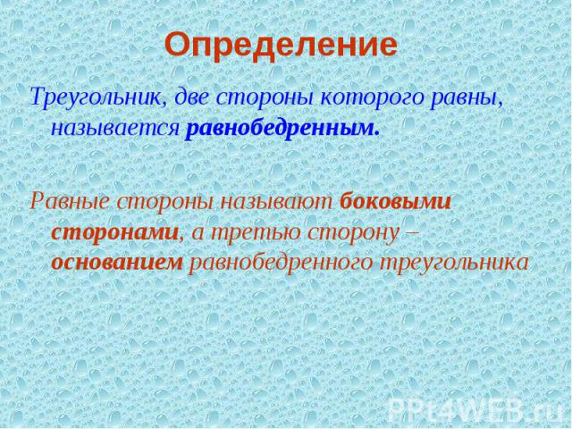 Определение Треугольник, две стороны которого равны, называется равнобедренным.Равные стороны называют боковыми сторонами, а третью сторону – основанием равнобедренного треугольника