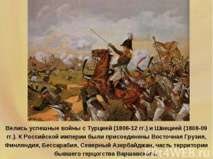 Велись успешные войны с Турцией (1806-12 гг.) и Швецией (1808-09 гг.). К Российс