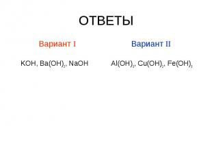 ОТВЕТЫ Вариант I KOH, Ba(OH)2, NaOH Вариант II Al(OH)3, Cu(OH)2, Fe(OH)3