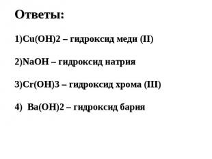 Ответы:Cu(OH)2 – гидроксид меди (II)NaOH – гидроксид натрияCr(OH)3 – гидроксид х