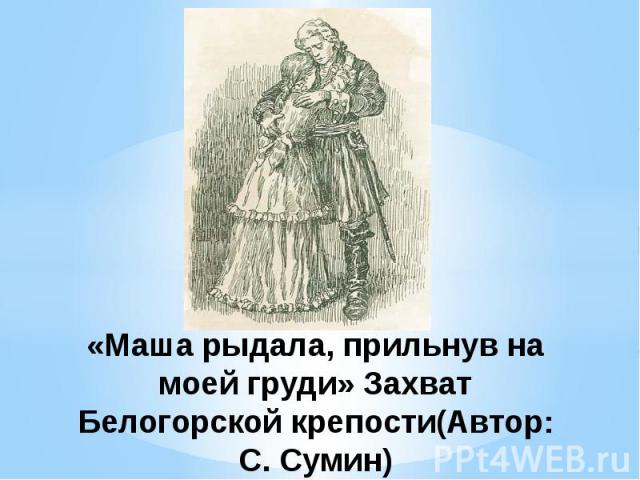 «Маша рыдала, прильнув на моей груди» Захват Белогорской крепости(Автор: С. Сумин)