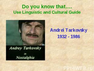Do you know that….Use Linguistic and Cultural GuideAndrei Tarkovsky1932 - 1986