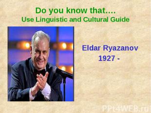 Do you know that….Use Linguistic and Cultural GuideEldar Ryazanov1927 -
