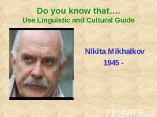 Do you know that….Use Linguistic and Cultural GuideNikita Mikhalkov1945 -