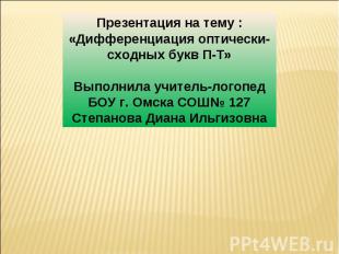 Презентация на тему : «Дифференциация оптически-сходных букв П-Т»Выполнила учите