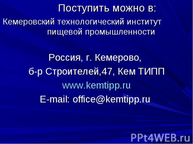 Поступить можно в:Кемеровский технологический институт пищевой промышленностиРоссия, г. Кемерово, б-р Строителей,47, Кем ТИППwww.kemtipp.ruE-mail: office@kemtipp.ru