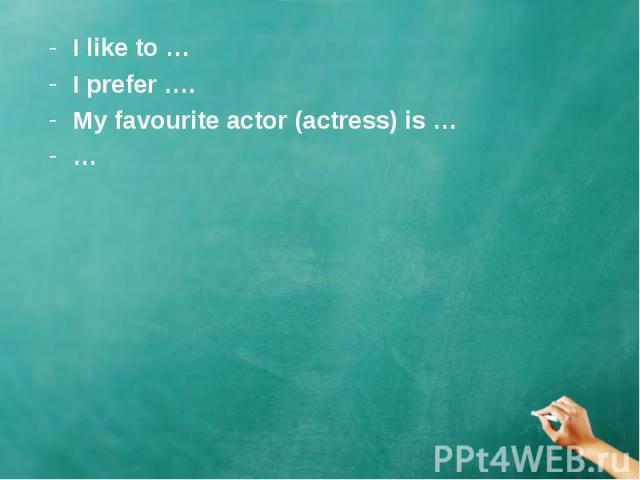I like to …I prefer ….My favourite actor (actress) is ……