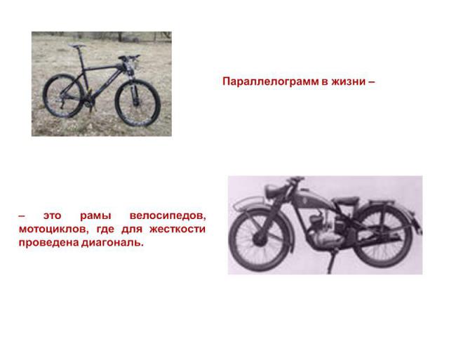 Параллелограмм в жизни – – это рамы велосипедов, мотоциклов, где для жесткости проведена диагональ.