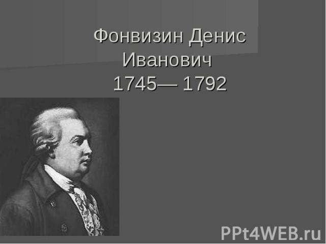Фонвизин Денис Иванович 1745— 1792