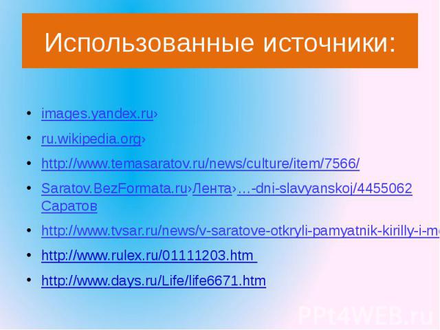Использованные источники: images.yandex.ru›ru.wikipedia.org›http://www.temasaratov.ru/news/culture/item/7566/Saratov.BezFormata.ru›Лента›…-dni-slavyanskoj/4455062 Саратовhttp://www.tvsar.ru/news/v-saratove-otkryli-pamyatnik-kirilly-i-mefodiuhttp://w…