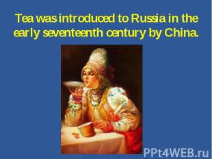 Tea was introduced to Russia in the early seventeenth century by China.