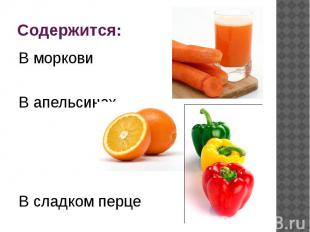 Содержится: В морковиВ апельсинахВ сладком перце