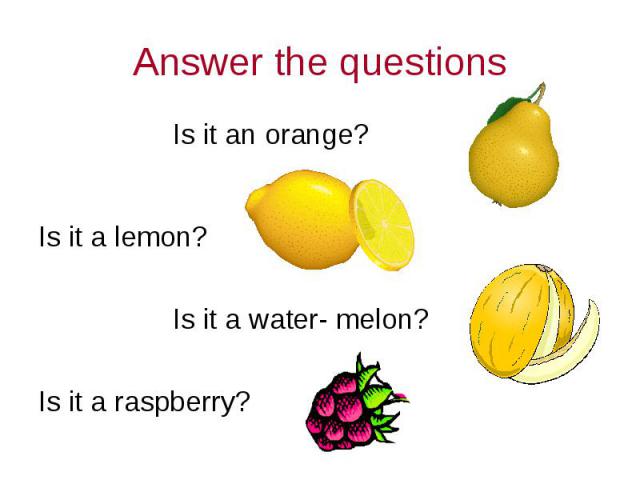 Answer the questions Is it an orange?Is it a lemon? Is it a water- melon?Is it a raspberry?