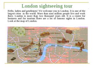 London sightseeing tour Hello, ladies and gentlemen! We welcome you to London. I