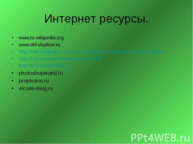Интернет ресурсы. www.ru.wikipedia.orgwww.old-vladimir.ru http://wiki.wildberries.ru/глянец/magazines/vogue-история-журналаhttp://log-in.ru/articles/kamera-obskura/http://school.xvatit.comphotoshopworld.ru prophotos.ru elcode-blog.ru