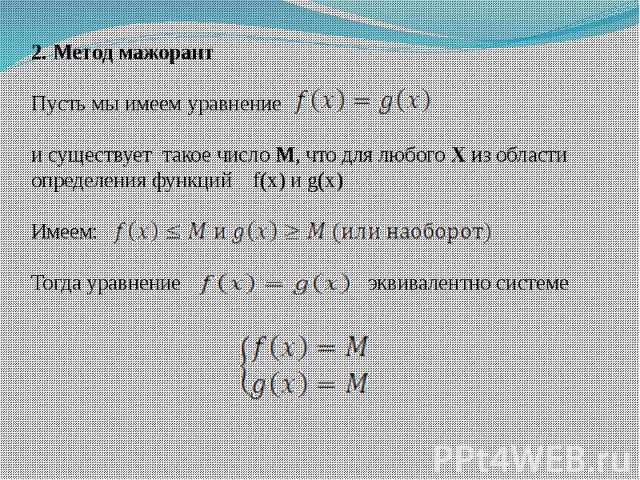 2. Метод мажорантПусть мы имеем уравнение и существует такое число М, что для любого Х из области определения функций f(x) и g(x) Имеем: Тогда уравнение эквивалентно системе