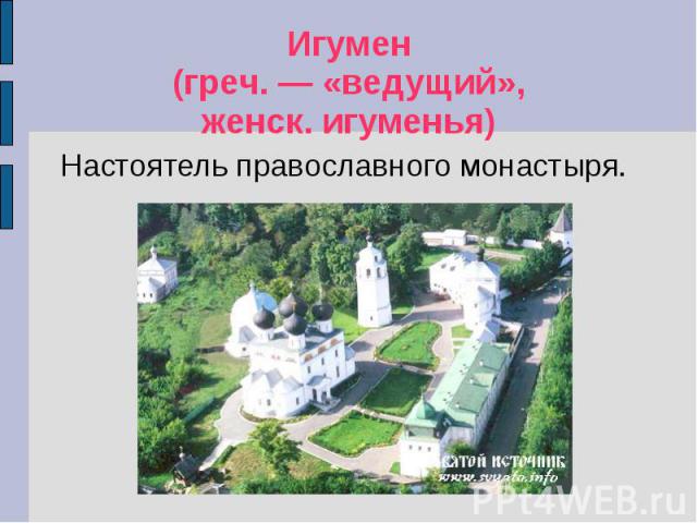 Игумен(греч. — «ведущий»,женск. игуменья) Настоятель православного монастыря.