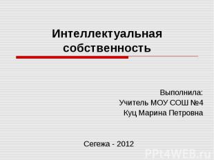 Интеллектуальная собственность Выполнила:Учитель МОУ СОШ №4Куц Марина ПетровнаСе