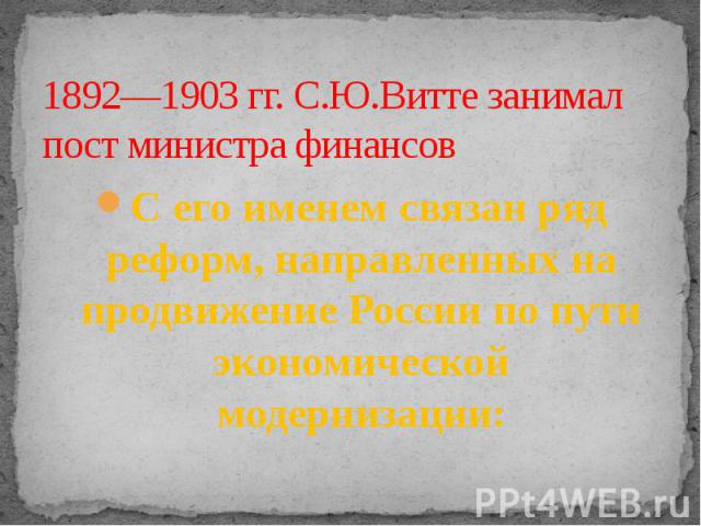 1892—1903 гг. С.Ю.Витте занимал пост министра финансов С его именем связан ряд реформ, направленных на продвижение России по пути экономической модернизации: