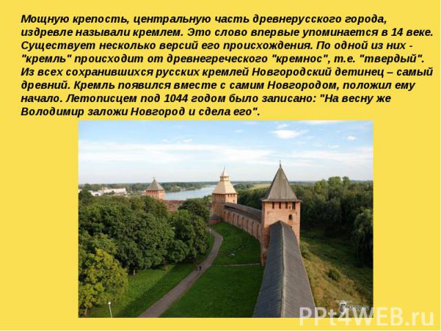 Мощную крепость, центральную часть древнерусского города, издревле называли кремлем. Это слово впервые упоминается в 14 веке. Существует несколько версий его происхождения. По одной из них - 