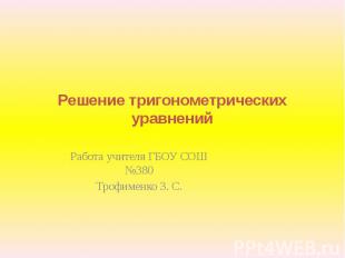 Решение тригонометрических уравнений Работа учителя ГБОУ СОШ №380Трофименко З. С