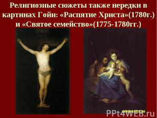 Религиозные сюжеты также нередки в картинах Гойи: «Распятие Христа»(1780г.) и «С