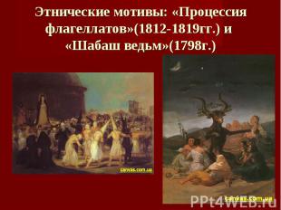Этнические мотивы: «Процессия флагеллатов»(1812-1819гг.) и «Шабаш ведьм»(1798г.)